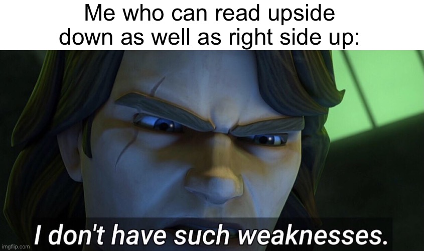 I don’t have such weaknesses. | Me who can read upside down as well as right side up: | image tagged in i don t have such weaknesses | made w/ Imgflip meme maker