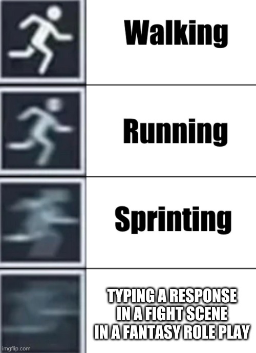 sped | TYPING A RESPONSE IN A FIGHT SCENE IN A FANTASY ROLE PLAY | image tagged in walk jog run sprint meme,roleplaying | made w/ Imgflip meme maker