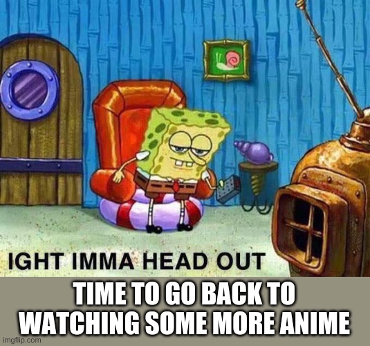 cya later, anime is calling my name | TIME TO GO BACK TO WATCHING SOME MORE ANIME | image tagged in imma head out | made w/ Imgflip meme maker
