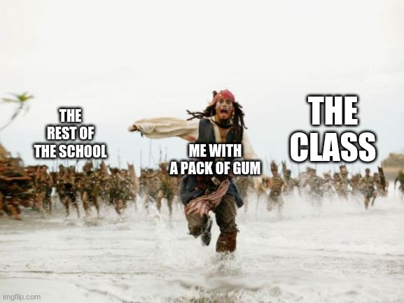 Jack Sparrow Being Chased | THE CLASS; THE REST OF THE SCHOOL; ME WITH A PACK OF GUM | image tagged in memes,jack sparrow being chased | made w/ Imgflip meme maker