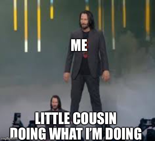 Short Keanu | ME; LITTLE COUSIN DOING WHAT I’M DOING | image tagged in short keanu | made w/ Imgflip meme maker