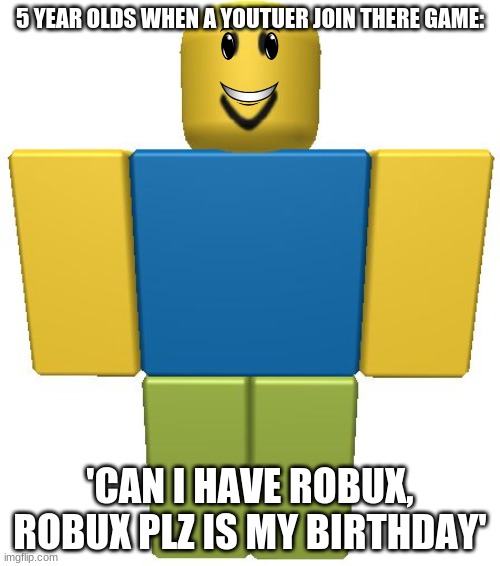 like buh | 5 YEAR OLDS WHEN A YOUTUER JOIN THERE GAME:; 'CAN I HAVE ROBUX, ROBUX PLZ IS MY BIRTHDAY' | image tagged in roblox noob | made w/ Imgflip meme maker