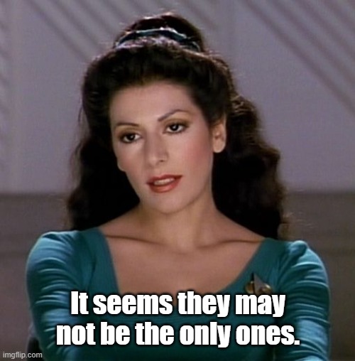 Counselor Deanna Troi | It seems they may not be the only ones. | image tagged in counselor deanna troi | made w/ Imgflip meme maker