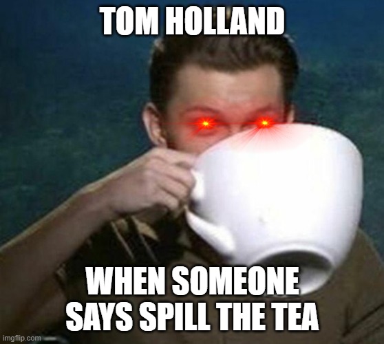 tom holland big teacup | TOM HOLLAND; WHEN SOMEONE SAYS SPILL THE TEA | image tagged in tom holland big teacup | made w/ Imgflip meme maker