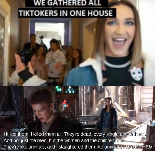Not just the men, but the women and children too | image tagged in we gathered all tiktokers in one house,anakin,star wars | made w/ Imgflip meme maker