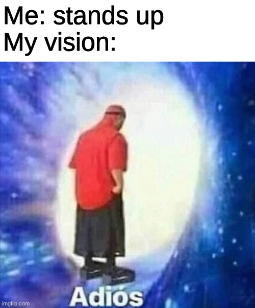hope this isn't a repost | Me: stands up
My vision: | image tagged in adios | made w/ Imgflip meme maker