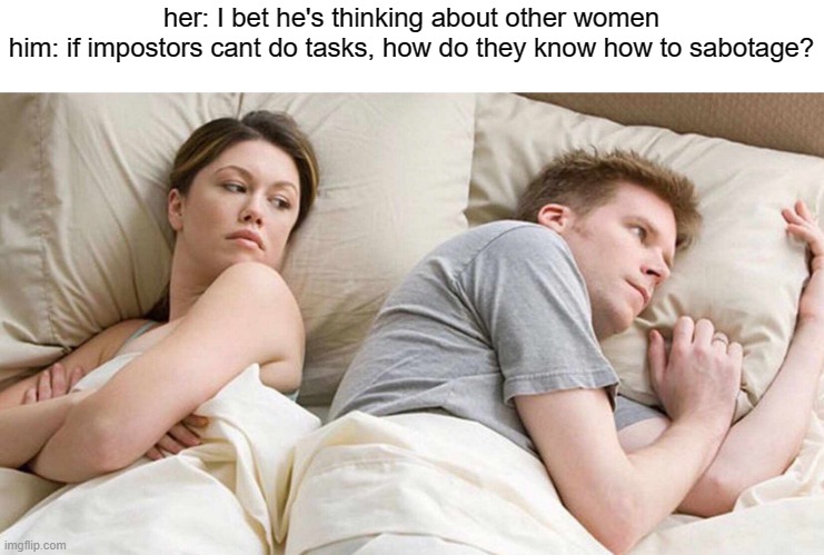 imposter shower thought |  her: I bet he's thinking about other women
him: if impostors cant do tasks, how do they know how to sabotage? | image tagged in memes,i bet he's thinking about other women | made w/ Imgflip meme maker