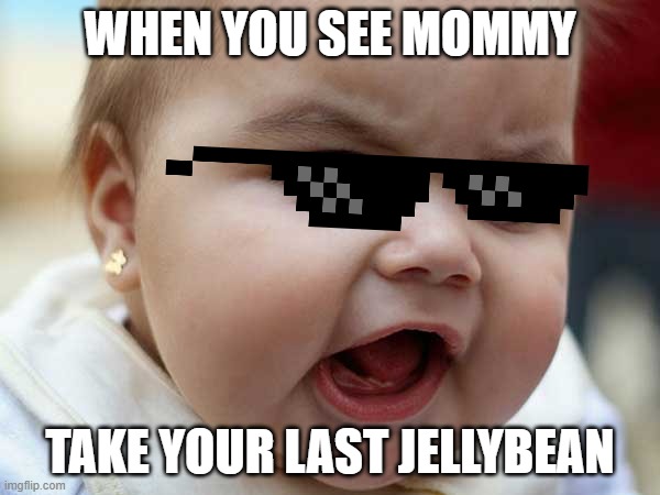 my bean | WHEN YOU SEE MOMMY; TAKE YOUR LAST JELLYBEAN | image tagged in baby | made w/ Imgflip meme maker