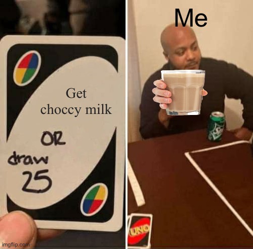 UNO Draw 25 Cards | Me; Get choccy milk | image tagged in memes,uno draw 25 cards | made w/ Imgflip meme maker