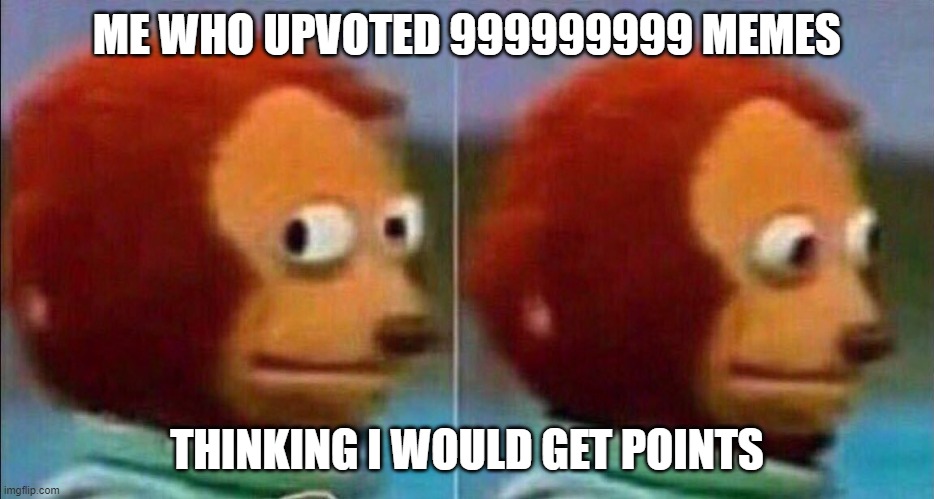 Monkey looking away | ME WHO UPVOTED 999999999 MEMES THINKING I WOULD GET POINTS | image tagged in monkey looking away | made w/ Imgflip meme maker