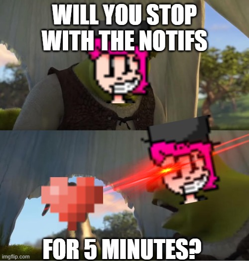 Pixilart in a nutshell | WILL YOU STOP WITH THE NOTIFS; FOR 5 MINUTES? | image tagged in shrek for five minutes | made w/ Imgflip meme maker