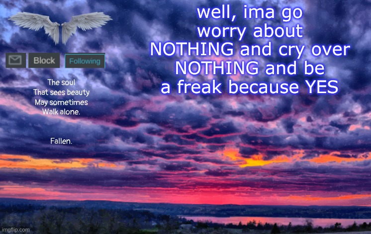 lmao | well, ima go worry about NOTHING and cry over NOTHING and be a freak because YES | image tagged in alone template | made w/ Imgflip meme maker