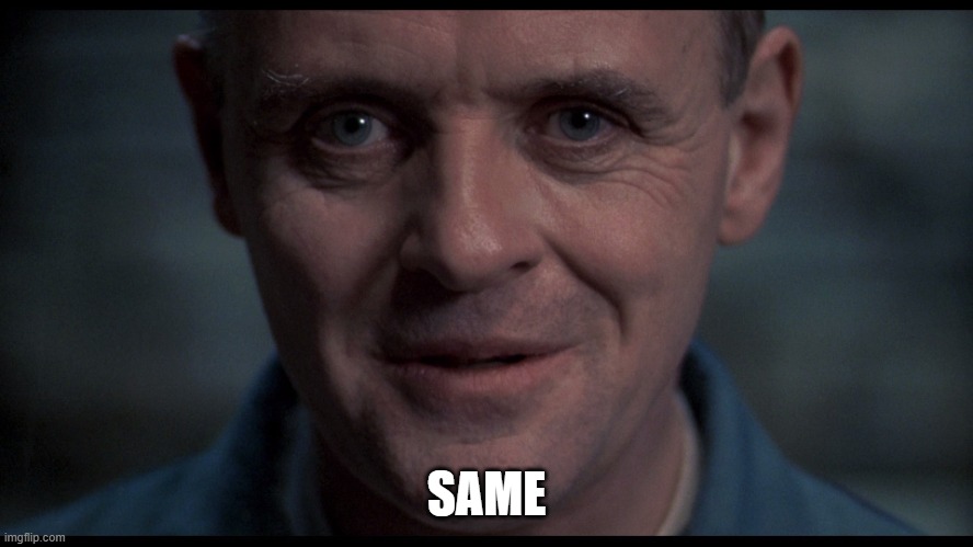 Silence of the lambs  | SAME | image tagged in silence of the lambs | made w/ Imgflip meme maker