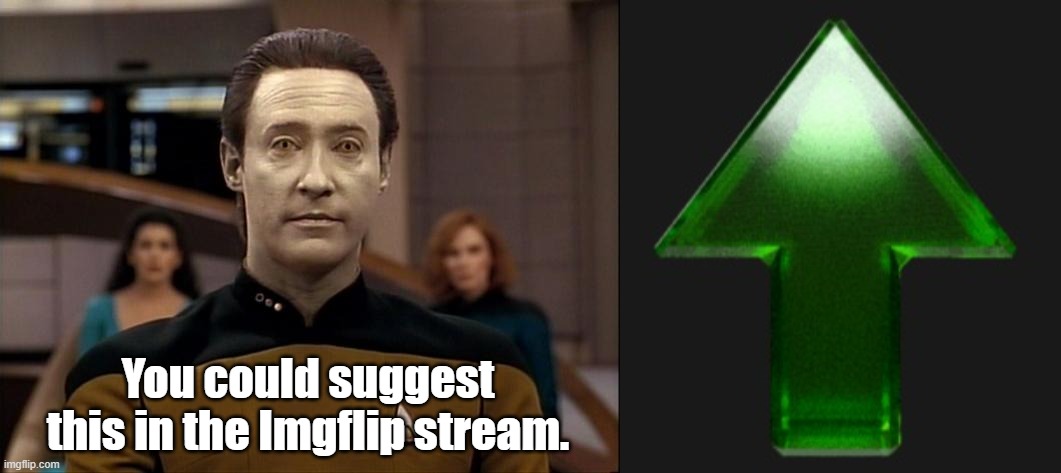 You could suggest this in the Imgflip stream. | image tagged in star trek data,upvote | made w/ Imgflip meme maker