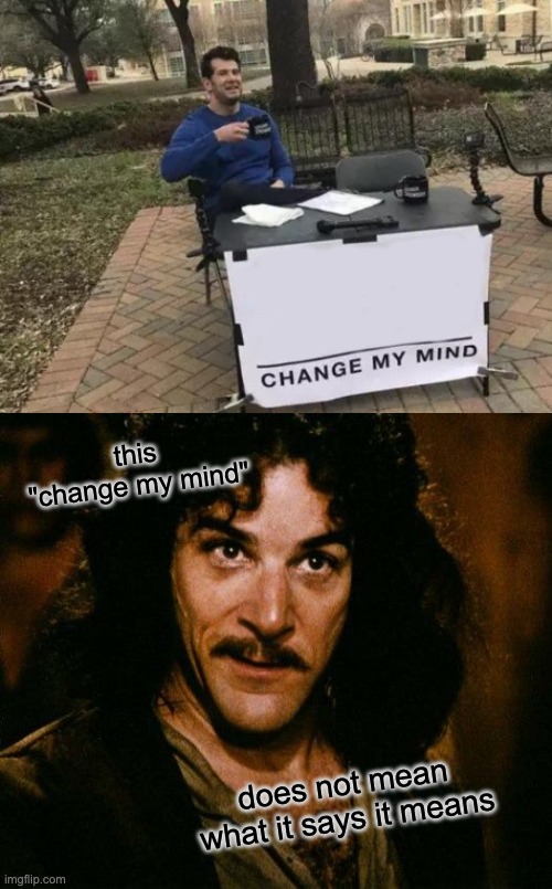 this "change my mind" does not mean what it says it means | image tagged in memes,change my mind,inigo montoya | made w/ Imgflip meme maker