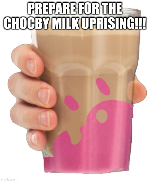 chocby milk | PREPARE FOR THE CHOCBY MILK UPRISING!!! | image tagged in chocby milk | made w/ Imgflip meme maker