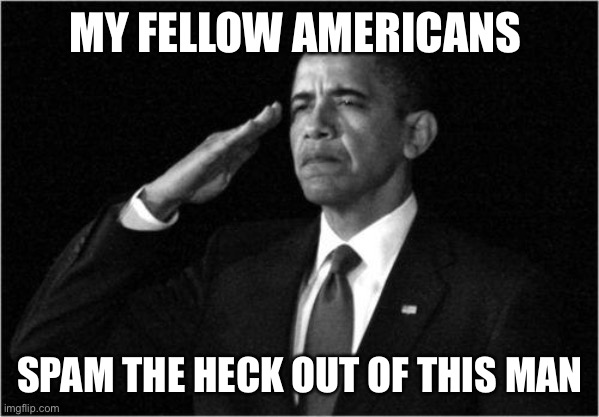 obama-salute | MY FELLOW AMERICANS SPAM THE HECK OUT OF THIS MAN | image tagged in obama-salute | made w/ Imgflip meme maker