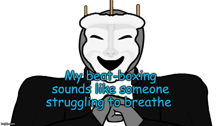 -._-. | My beat-boxing sounds like someone struggling to breathe | image tagged in msmg,memes | made w/ Imgflip meme maker