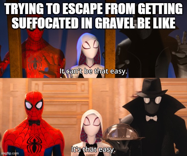 It can't be that easy | TRYING TO ESCAPE FROM GETTING SUFFOCATED IN GRAVEL BE LIKE | image tagged in it can't be that easy | made w/ Imgflip meme maker