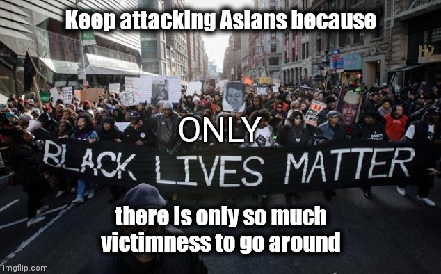 How it is in New York | Keep attacking Asians because; there is only so much victimness to go around | image tagged in victim,roleplaying,bullying,you keep using that word,acting | made w/ Imgflip meme maker