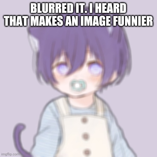 Kasey | BLURRED IT. I HEARD THAT MAKES AN IMAGE FUNNIER | image tagged in kasey | made w/ Imgflip meme maker