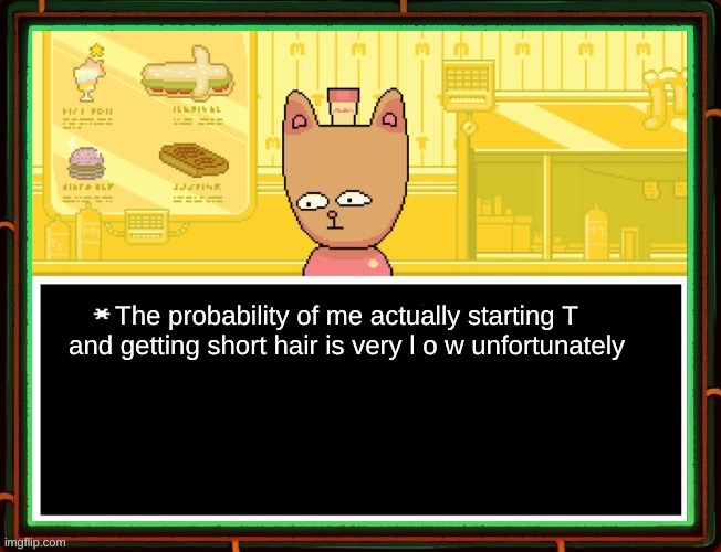 also im never changing in the boys locker room. they're all brainless transphobes. | The probability of me actually starting T and getting short hair is very l o w unfortunately | image tagged in burgerpants | made w/ Imgflip meme maker