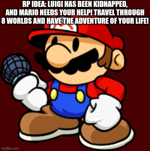 Let's-a go! | RP IDEA: LUIGI HAS BEEN KIDNAPPED, AND MARIO NEEDS YOUR HELP! TRAVEL THROUGH 8 WORLDS AND HAVE THE ADVENTURE OF YOUR LIFE! | image tagged in roleplaying,super mario | made w/ Imgflip meme maker