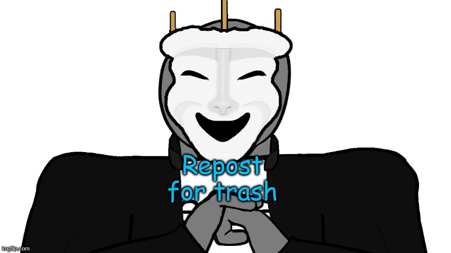 . | Repost for trash | image tagged in msmg | made w/ Imgflip meme maker