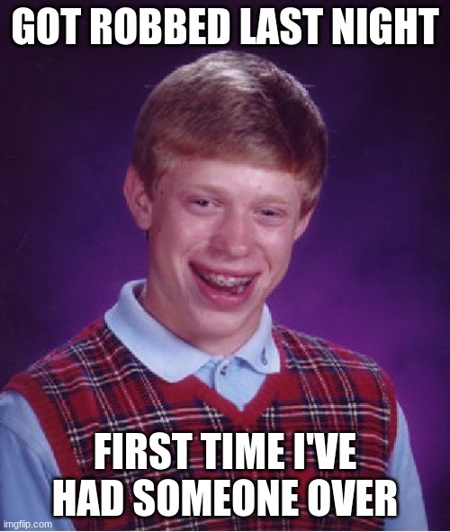 Bad Luck Brian Meme | GOT ROBBED LAST NIGHT; FIRST TIME I'VE HAD SOMEONE OVER | image tagged in memes,bad luck brian | made w/ Imgflip meme maker
