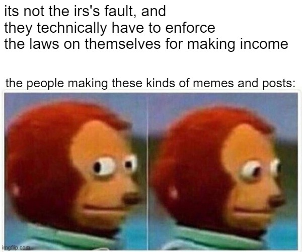 Monkey Puppet Meme | its not the irs's fault, and they technically have to enforce the laws on themselves for making income the people making these kinds of meme | image tagged in memes,monkey puppet | made w/ Imgflip meme maker