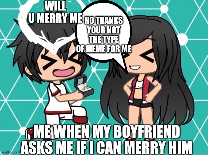 Loloollllll | NO THANKS YOUR NOT THE TYPE OF MEME FOR ME; WILL U MERRY ME; ME WHEN MY BOYFRIEND ASKS ME IF I CAN MERRY HIM | image tagged in gacha life | made w/ Imgflip meme maker