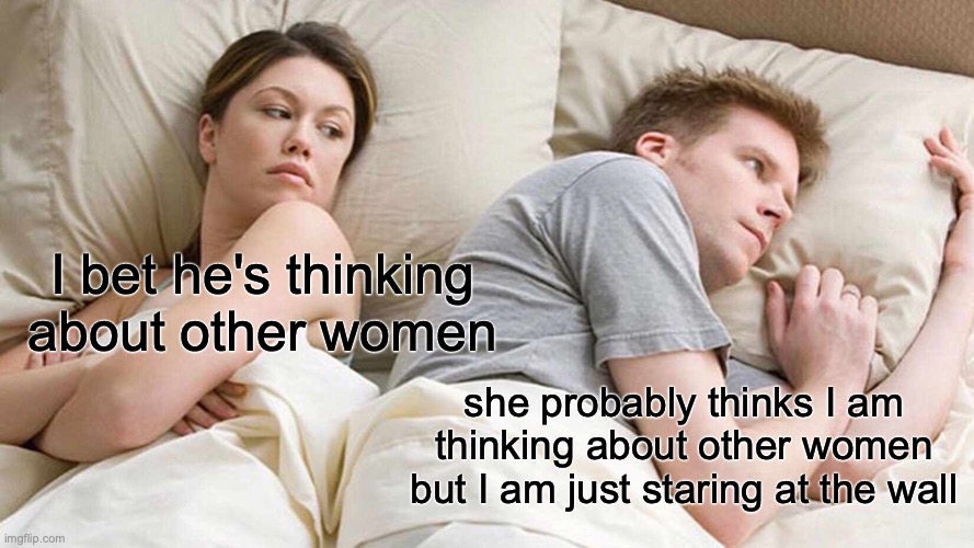 lol | I bet he's thinking about other women; she probably thinks I am thinking about other women but I am just staring at the wall | image tagged in memes,i bet he's thinking about other women | made w/ Imgflip meme maker