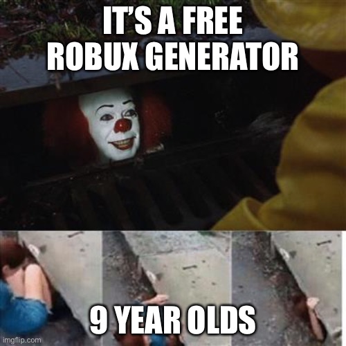 pennywise in sewer | IT’S A FREE ROBUX GENERATOR; 9 YEAR OLDS | image tagged in pennywise in sewer | made w/ Imgflip meme maker