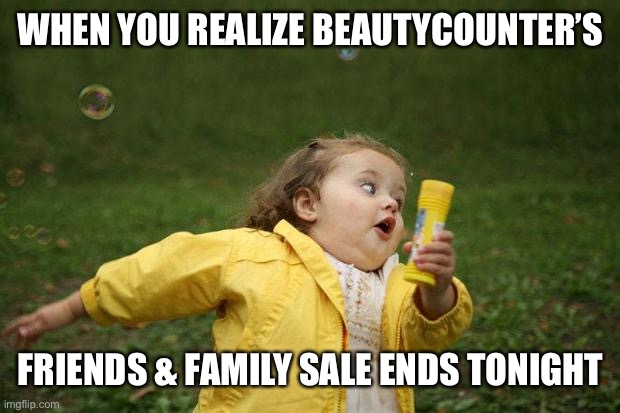 Beautycounter sale ending | WHEN YOU REALIZE BEAUTYCOUNTER’S; FRIENDS & FAMILY SALE ENDS TONIGHT | image tagged in girl running,sale,hurry,hurry up | made w/ Imgflip meme maker