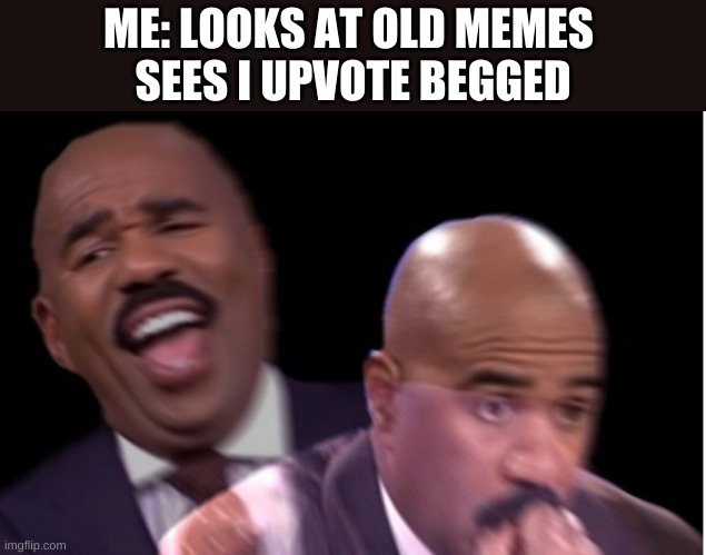 I need therapy | ME: LOOKS AT OLD MEMES 
SEES I UPVOTE BEGGED | image tagged in conflicted steve harvey | made w/ Imgflip meme maker