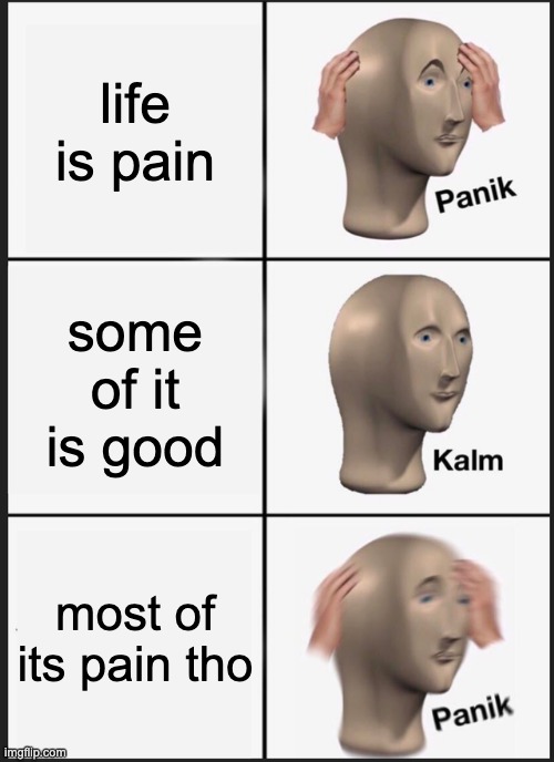 Panik Kalm Panik Meme | life is pain; some of it is good; most of its pain tho | image tagged in memes,panik kalm panik | made w/ Imgflip meme maker