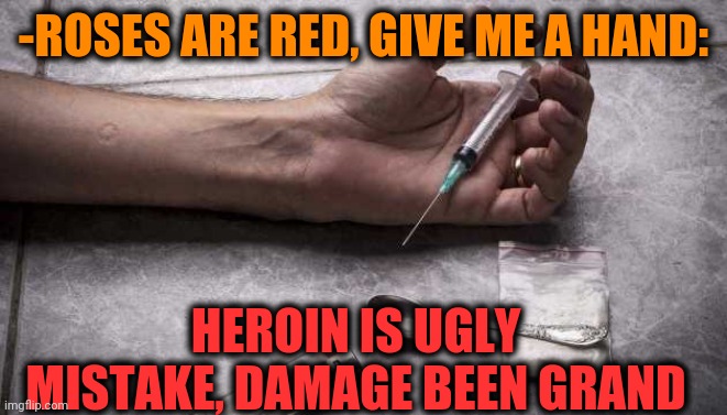 -Huge sick. | -ROSES ARE RED, GIVE ME A HAND:; HEROIN IS UGLY MISTAKE, DAMAGE BEEN GRAND | image tagged in heroin,roses are red,joker rainbow hands,drugs are bad,ive made a huge mistake,theneedledrop | made w/ Imgflip meme maker
