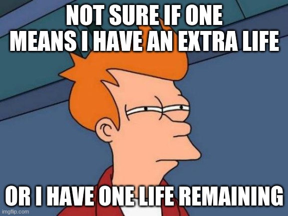 Futurama Fry Meme | NOT SURE IF ONE MEANS I HAVE AN EXTRA LIFE; OR I HAVE ONE LIFE REMAINING | image tagged in memes,futurama fry | made w/ Imgflip meme maker