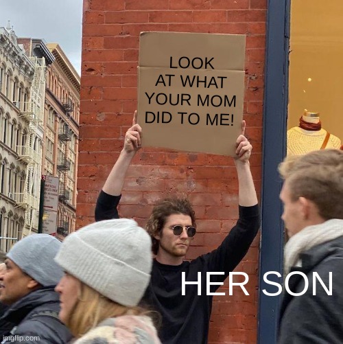 LOOK AT WHAT YOUR MOM DID TO ME! HER SON | image tagged in memes,guy holding cardboard sign | made w/ Imgflip meme maker