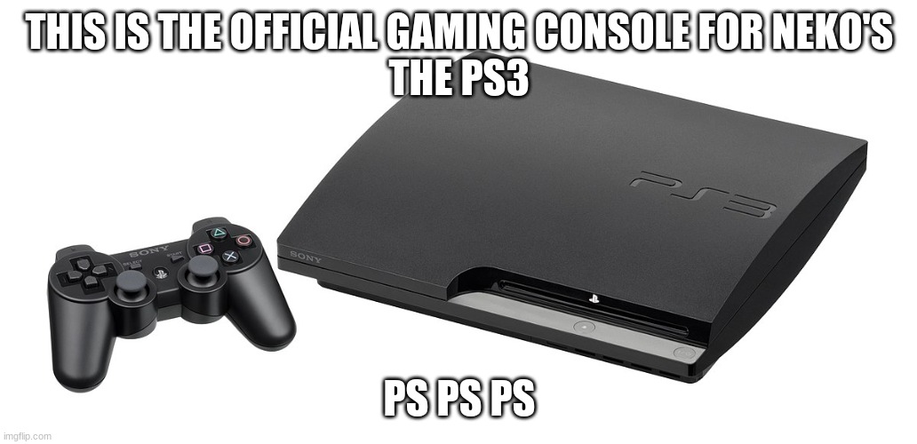 Oh no- I think I just summoned a squad of cat girls by saying "ps ps ps" OH NO I DID IT AGAIN! | THIS IS THE OFFICIAL GAMING CONSOLE FOR NEKO'S
THE PS3; PS PS PS | made w/ Imgflip meme maker