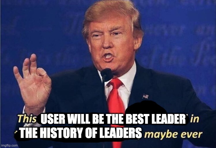 Donald Trump Worst Trade Deal | THE HISTORY OF LEADERS USER WILL BE THE BEST LEADER | image tagged in donald trump worst trade deal | made w/ Imgflip meme maker