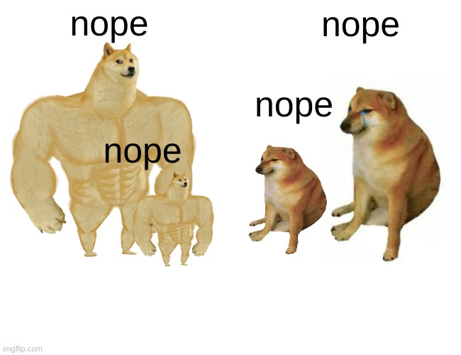 Buff Doge vs. Cheems Meme | nope nope nope nope | image tagged in memes,buff doge vs cheems | made w/ Imgflip meme maker