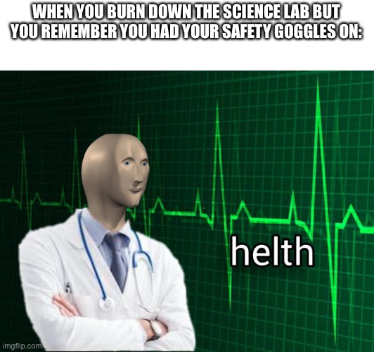 helth moment | WHEN YOU BURN DOWN THE SCIENCE LAB BUT YOU REMEMBER YOU HAD YOUR SAFETY GOGGLES ON: | image tagged in stonks helth,memes,science | made w/ Imgflip meme maker