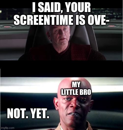NOT. YET. | I SAID, YOUR SCREENTIME IS OVE-; MY LITTLE BRO; NOT. YET. | image tagged in i am the senate - not yet,home,family life,memes,star wars memes,family | made w/ Imgflip meme maker