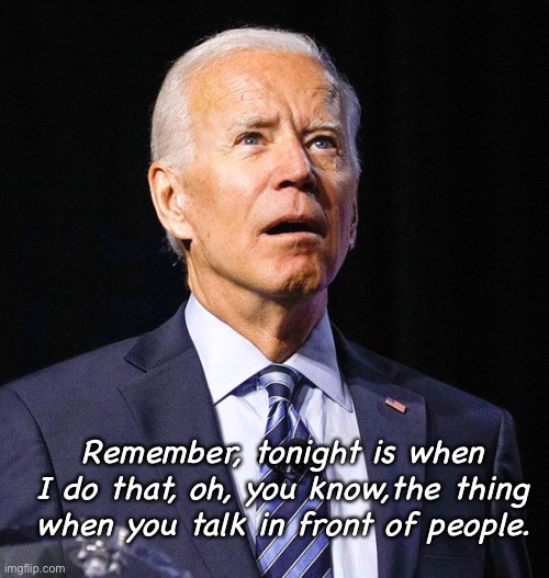 You know, the thing is tonight. | Remember, tonight is when I do that, oh, you know,the thing  when you talk in front of people. | image tagged in joe biden,funny memes,politics lol | made w/ Imgflip meme maker