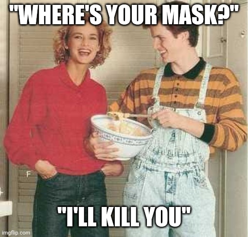 Pandemic Fatigue | "WHERE'S YOUR MASK?"; "I'LL KILL YOU" | image tagged in funny,covid-19,masks | made w/ Imgflip meme maker