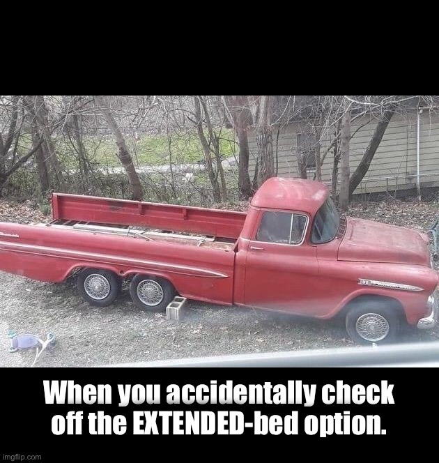 Extended Bed… | When you accidentally check off the EXTENDED-bed option. | image tagged in gm,truck,cars | made w/ Imgflip meme maker