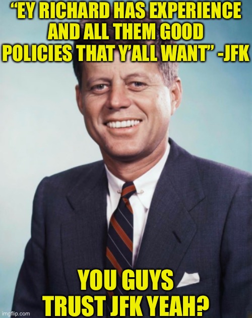 “EY RICHARD HAS EXPERIENCE AND ALL THEM GOOD POLICIES THAT Y’ALL WANT” -JFK; YOU GUYS TRUST JFK YEAH? | made w/ Imgflip meme maker