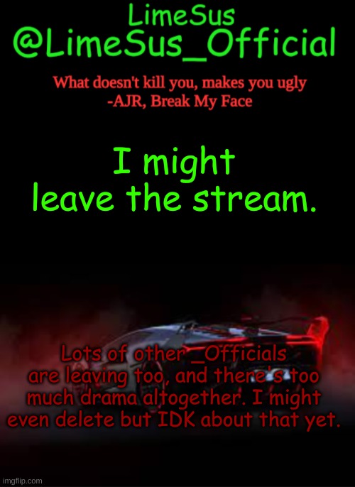 Should I delete? | I might leave the stream. Lots of other _Officials are leaving too, and there's too much drama altogether. I might even delete but IDK about that yet. | image tagged in limesus announcement template v2 dark mode,deleted accounts | made w/ Imgflip meme maker