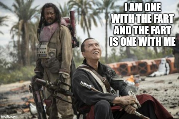 Toot | I AM ONE WITH THE FART AND THE FART IS ONE WITH ME | image tagged in star wars rogue one chirrut mwe donny yen | made w/ Imgflip meme maker